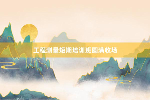 工程测量短期培训班圆满收场