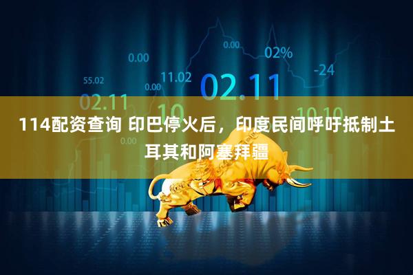 114配资查询 印巴停火后，印度民间呼吁抵制土耳其和阿塞拜疆