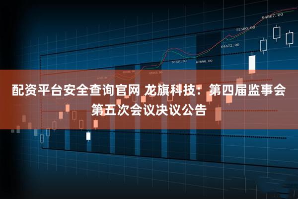 配资平台安全查询官网 龙旗科技：第四届监事会第五次会议决议公告