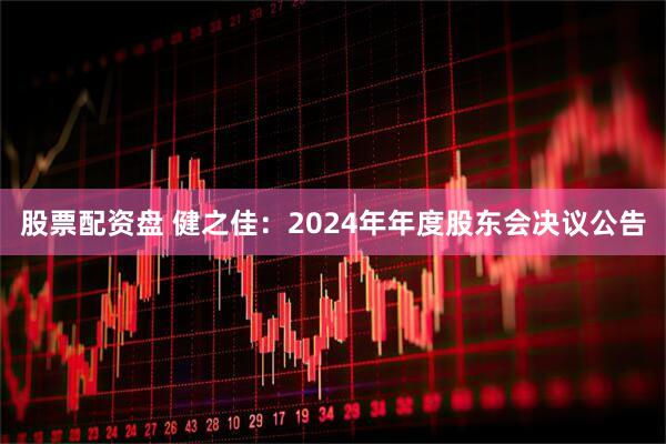 股票配资盘 健之佳：2024年年度股东会决议公告