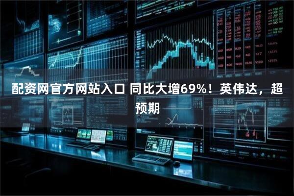 配资网官方网站入口 同比大增69%！英伟达，超预期