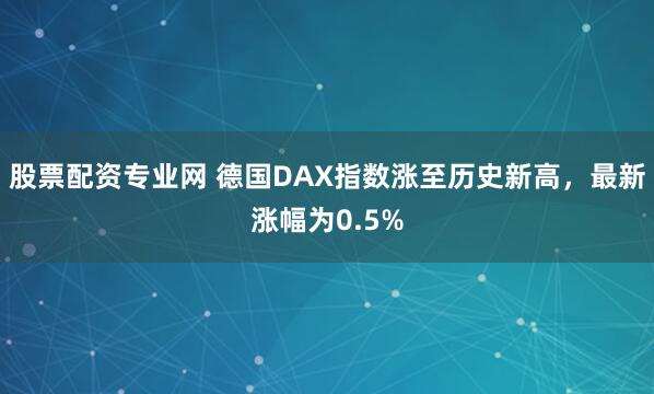 股票配资专业网 德国DAX指数涨至历史新高，最新涨幅为0.5%