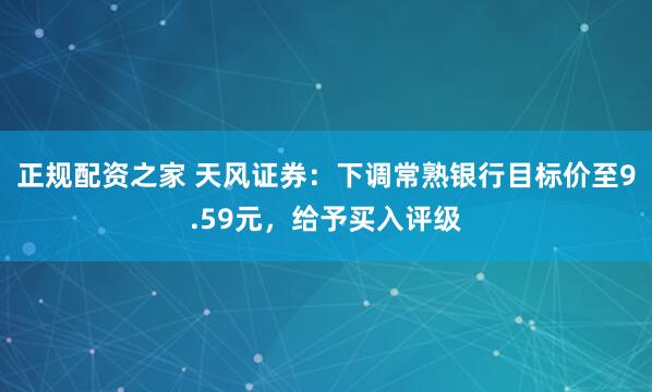 正规配资之家 天风证券：下调常熟银行目标价至9.59元，给予买入评级