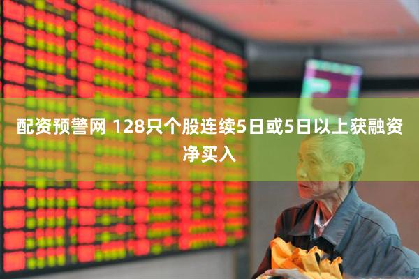 配资预警网 128只个股连续5日或5日以上获融资净买入
