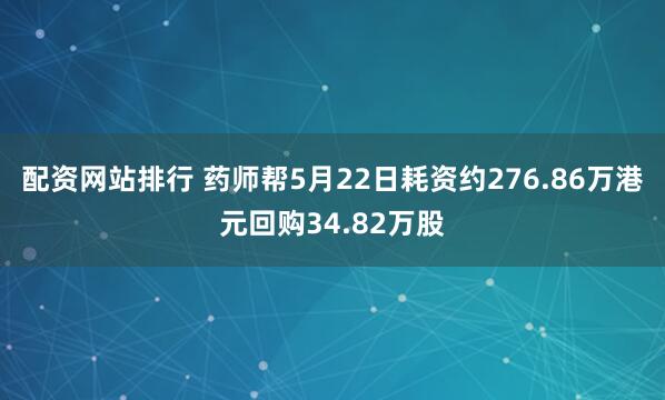 配资网站排行 药师帮5月22日耗资约276.86万港元回购34.82万股
