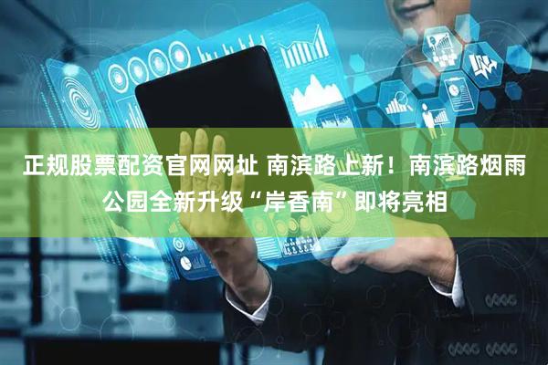 正规股票配资官网网址 南滨路上新！南滨路烟雨公园全新升级“岸香南”即将亮相