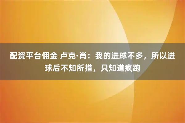 配资平台佣金 卢克·肖:我的进球不多,所以进球后不知所措,只知道疯跑