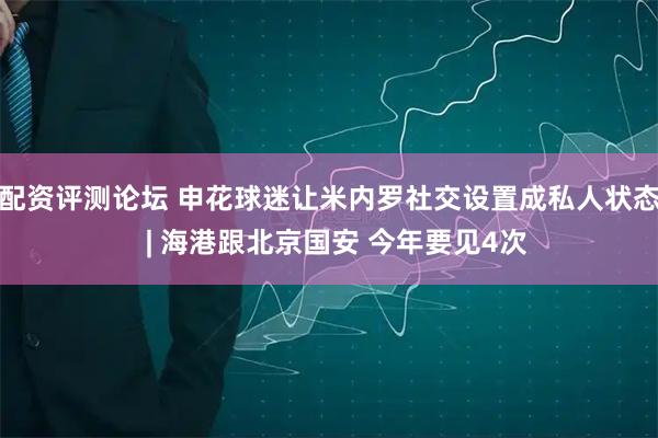 配资评测论坛 申花球迷让米内罗社交设置成私人状态  | 海港跟北京国安 今年要见4次